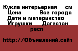Кукла интерьерная 40 см › Цена ­ 400 - Все города Дети и материнство » Игрушки   . Дагестан респ.